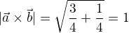 $|\vec{a}\times\vec{b}|=\sqrt{\frac{3}{4}+\frac{1}{4}}=1$