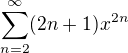 $\sum_{n=2}^{\infty} (2n+1)x^{2n}$
