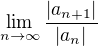 $\lim_{n \to \infty} \frac{|a_{n+1}|}{|a_n|}$