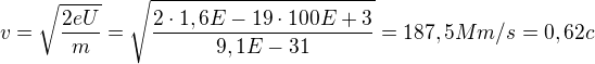 kopírovat do textarea $v = \sqrt{\frac{2eU}{m}} = \sqrt{\frac{2\cdot 1,6E-19\cdot 100E+3}{9,1E-31}} = 187,5\space Mm/s = 0,62\space c$