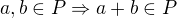 $a,b \in P \Rightarrow a+b \in P$
