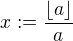 $x:=\frac{\lfloor a\rfloor}{a}$