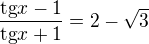 $\frac{\text{tg}x-1}{\text{tg}x+1}=2-\sqrt{3}$