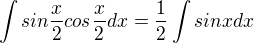 $\int{sin{\frac{x}{2}}cos{\frac{x}{2}}}dx=\frac{1}{2}\int{sinx}dx$