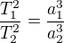 $\frac{T_1^2}{T_2^2}=\frac{a_1^3}{a_2^3}$