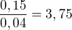 $\frac{0,15}{0,04}=3,75$