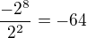 $\frac{-2^8}{2^2}=-64$