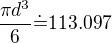 $\frac{\pi d^3}{6} \dot{=} 113.097$