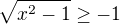 $\sqrt{x^2 - 1} \geq -1$