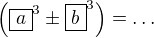 $\(\boxed{a}^3\pm\boxed{b}^3\)=\ldots$