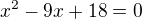 $x^2-9x+18=0$