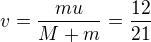 $v=\frac{mu}{M+m}=\frac{12}{21}$