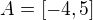 $A=[-4,5]$