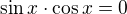 $\sin{x} \cdot \cos{x}=0$