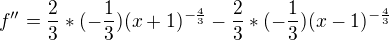 $f'' = {\frac{2}{3}}*({-\frac{1}{3}})(x+1)^{-\frac{4}{3}} - {\frac{2}{3}}*({-\frac{1}{3}})(x-1)^{-\frac{4}{3}}$