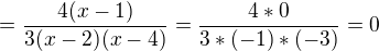 $=\frac{4(x-1)}{3(x-2)(x-4)}=\frac{4*0}{3*(-1)*(-3)}=0$