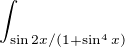 $\int_{\sin2x/(1+\sin ^4x){} ^{}}^{}$