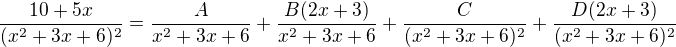 $\frac{10+5x}{(x^2+3x+6)^2}=\frac{A}{x^2+3x+6}+\frac{B (2x+3)}{x^2+3x+6}+\frac{C}{(x^2+3x+6)^2}+\frac{D (2x+3)}{(x^2+3x+6)^2}$