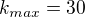$k_{max}=30$