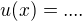 $u(x) = ....$