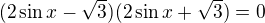 $(2\sin x-\sqrt 3)(2\sin x+\sqrt 3)=0$