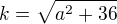 $k = \sqrt{a^{2} + 36}$