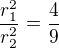 $\frac{r_1^2}{r_2^2}=\frac 49$