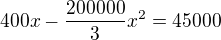 $400x-\frac{200000}{3}x^{2}= 45 000$