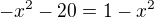 $-x^2-20=1-x^2$