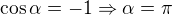 $\cos \alpha =-1 \Rightarrow \alpha = \pi$