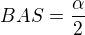 $BAS=\frac{\alpha }{2}$