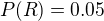 $P(R) = 0.05$