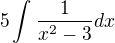 $5\int_{}^{}\frac{1}{x^{2}-3}dx$