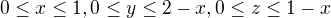 $0\le x\le 1,0\le y\le 2-x,0\le z\le 1-x$