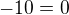 $-10=0$