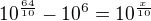 $10^{\frac{64}{10}} - 10^6 = 10^\frac{x}{10}$