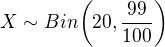 $X\sim Bin\bigg( 20,\frac{99}{100} \bigg)$