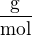 $\frac{\text{g}}{\text{mol}}$
