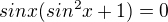 $sinx(sin^2 x+1)=0$