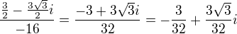 $\frac{\frac{3}{2}-\frac{3\sqrt{3}}{2}i}{-16}=\frac{-3+3\sqrt{3}i}{32}=-\frac{3}{32}+\frac{3\sqrt{3}}{32}i$