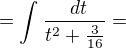 $=\int_{}^{}\frac{\ dt}{t^{2}+\frac{3}{16}}=$