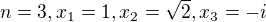 $n=3, x_1=1,x_2=\sqrt{2}, x_3=-i$