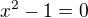 $x^{2}-1=0$