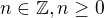 $n\in \mathbb{Z},n\ge 0$