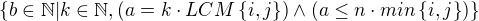 $\{ b\in \mathbb{N} | k\in \mathbb{N},(a=k\cdot LCM\{i,j\}) \wedge (a\le n\cdot min\{i,j\} ) \}$