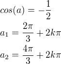 $cos(a)=-\frac 12\nla_1=\frac{2\pi}{3}+2k\pi\nla_2=\frac{4\pi}{3}+2k\pi$
