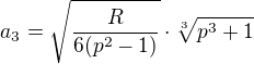 $a_3=\sqrt{\frac{R}{6(p^2-1)}}\cdot\sqrt[3]{p^3+1}$
