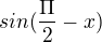 $sin (\frac{\Pi }{2}-x)$