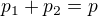 $p_{1}+p_{2}=p$