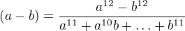 $(a-b)=\frac{a^{12}-b^{12}}{a^{11}+a^{10}b+\ldots+b^{11}}$